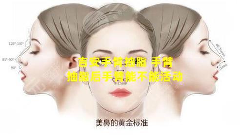 吉安手臂抽脂 手臂抽脂后手臂能不能活动